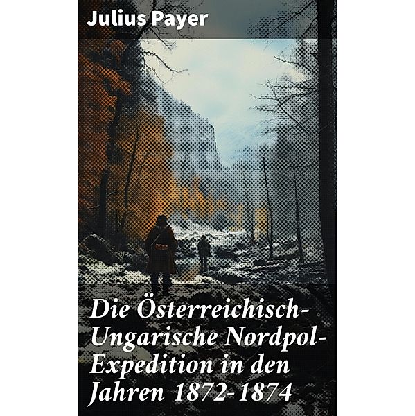 Die Österreichisch-Ungarische Nordpol-Expedition in den Jahren 1872-1874, Julius Payer