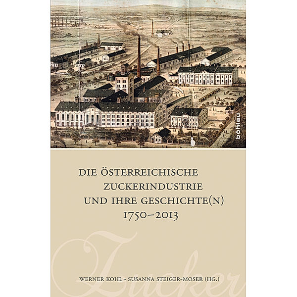 Die österreichische Zuckerindustrie und ihre Geschichte(n) 1750-2013