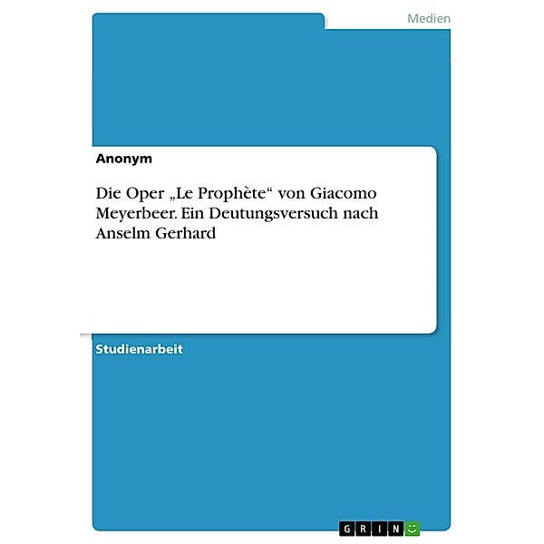 Die Oper Le Prophète von Giacomo Meyerbeer. Ein Deutungsversuch nach Anselm Gerhard