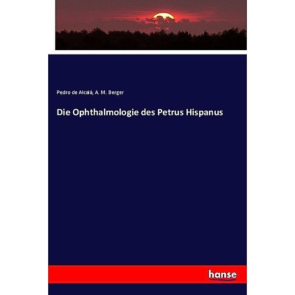Die Ophthalmologie des Petrus Hispanus, Pedro de Alcalá, A. M. Berger