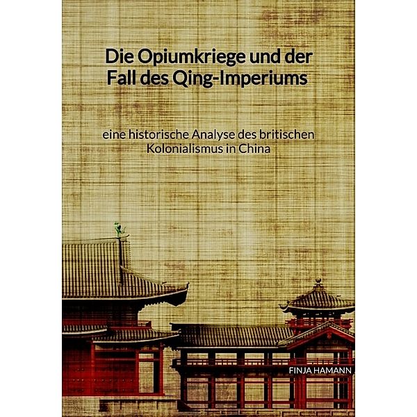 Die Opiumkriege und der Fall des Qing-Imperiums - eine historische Analyse des britischen Kolonialismus in China, Finja Hamann
