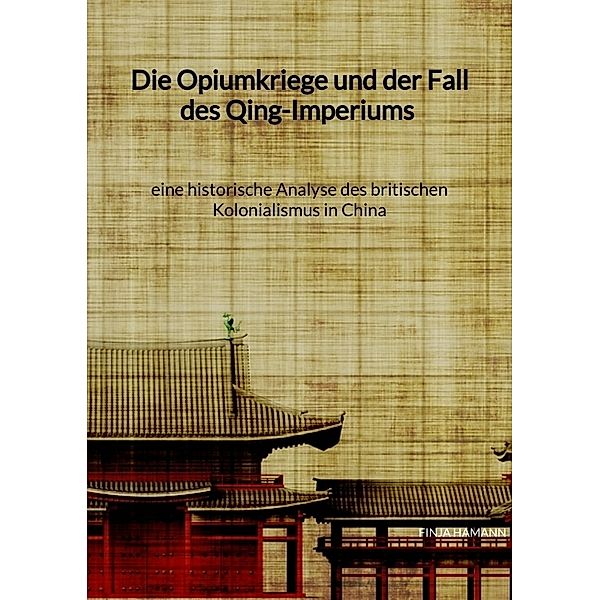 Die Opiumkriege und der Fall des Qing-Imperiums - eine historische Analyse des britischen Kolonialismus in China, Finja Hamann