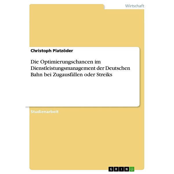 Die Optimierungschancen im Dienstleistungsmanagement der Deutschen Bahn bei Zugausfällen oder Streiks, Christoph Platzöder