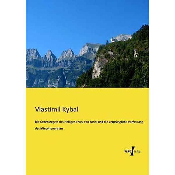 Die Ordensregeln des Heiligen Franz von Assisi und die ursprüngliche Verfassung des Minoritenordens, Vlastimil Kybal