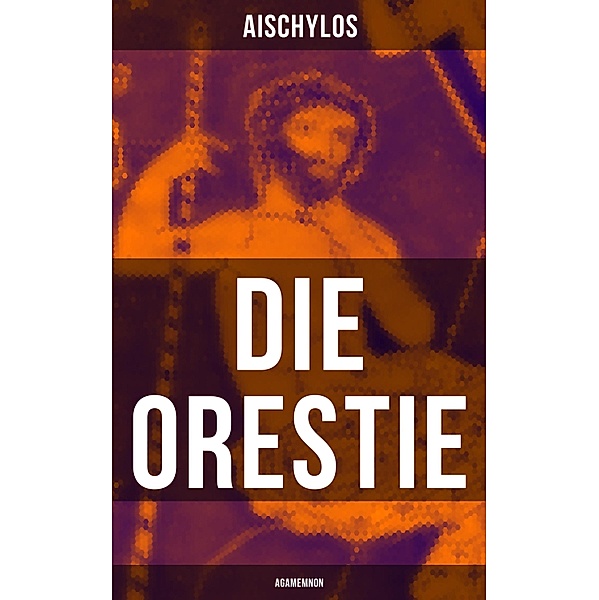 Die Orestie: Agamemnon, Aischylos