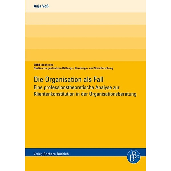 Die Organisation als Fall / ZBBS-Buchreihe: Studien zur qualitativen Bildungs-, Beratungs- und Sozialforschung, Anja Voß