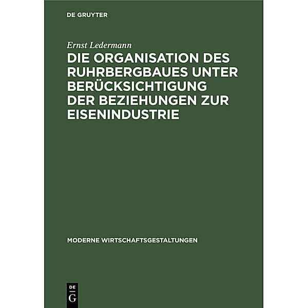 Die Organisation des Ruhrbergbaues unter Berücksichtigung der Beziehungen zur Eisenindustrie, Ernst Ledermann