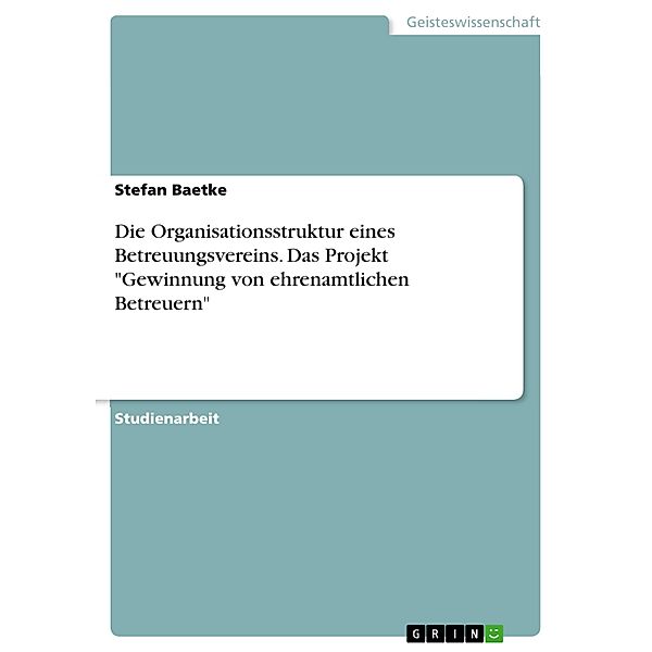 Die Organisationsstruktur eines Betreuungsvereins. Das Projekt Gewinnung von ehrenamtlichen Betreuern, Stefan Baetke