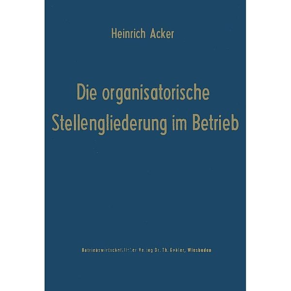 Die organisatorische Stellengliederung im Betrieb, Heinrich B. Acker