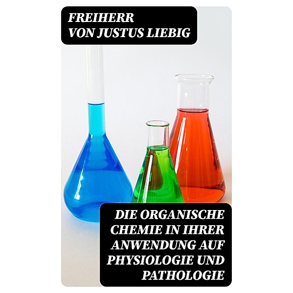 Die organische Chemie in ihrer Anwendung auf Physiologie und Pathologie, Justus Liebig