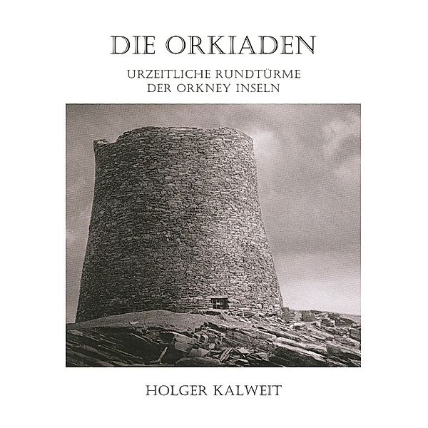 Die Orkiaden - Urzeitliche Rundtürme der Orkney Inseln, Holger Kalweit