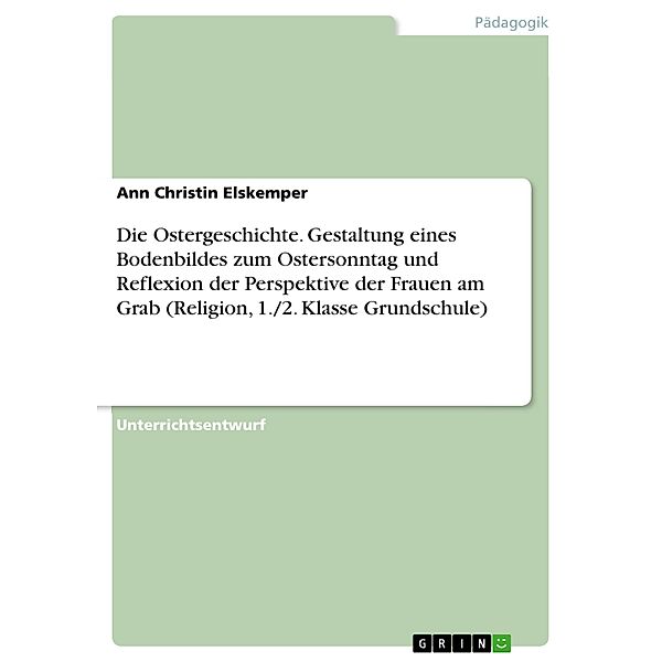 Die Ostergeschichte. Gestaltung eines Bodenbildes zum Ostersonntag und Reflexion der Perspektive der Frauen am Grab (Religion, 1./2. Klasse Grundschule), Ann Christin Elskemper