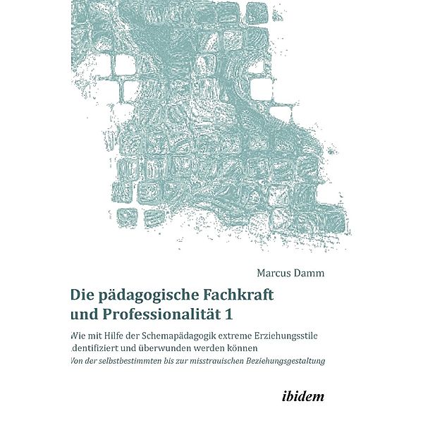 Die pädagogische Fachkraft und Professionalität: Wie mit Hilfe der Schemapädagogik extreme Erziehungsstile identifiziert, Marcus Damm