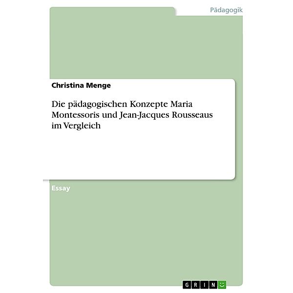 Die pädagogischen Konzepte Maria Montessoris und Jean-Jacques Rousseaus im Vergleich, Christina Menge