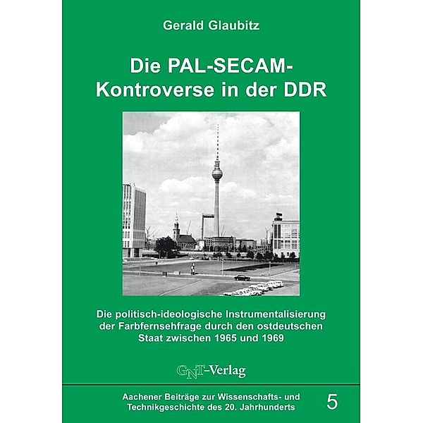 Die PAL-SECAM-Kontroverse in der DDR / Aachener Beiträge zur Wissenschafts- und Technikgeschichte des 20. Jahrhunderts Bd.5, Gerald Glaubitz