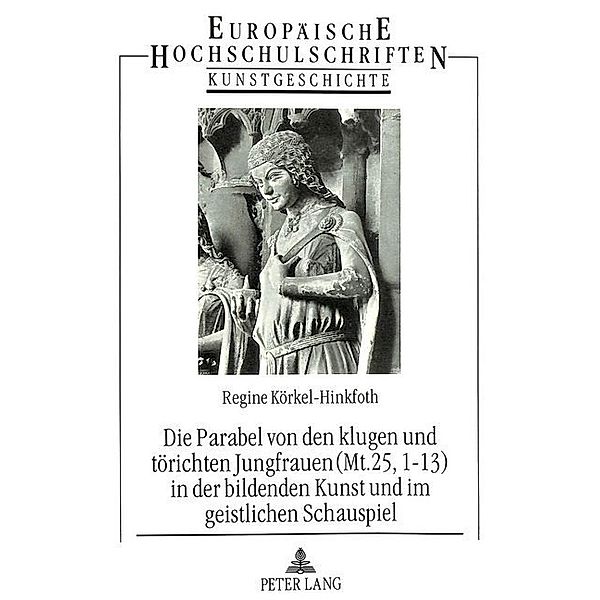 Die Parabel von den klugen und törichten Jungfrauen (Mt. 25, 1-13) in der bildenden Kunst und im geistlichen Schauspiel, Regine Körkel-Hinkfoth