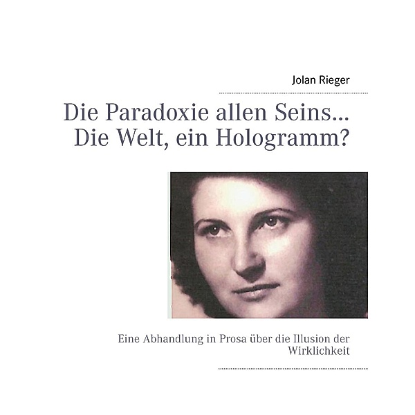 Die Paradoxie allen Seins... Die Welt, ein Hologramm?, Jolan Rieger