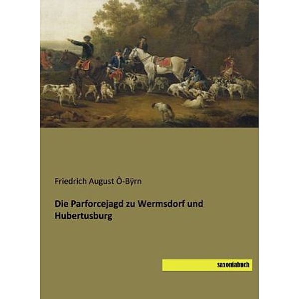 Die Parforcejagd zu Wermsdorf und Hubertusburg, Friedrich August Ô-Bÿrn