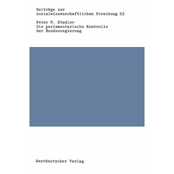 Die parlamentarische Kontrolle der Bundesregierung / Beiträge zur sozialwissenschaftlichen Forschung Bd.63, Peter M. Stadler