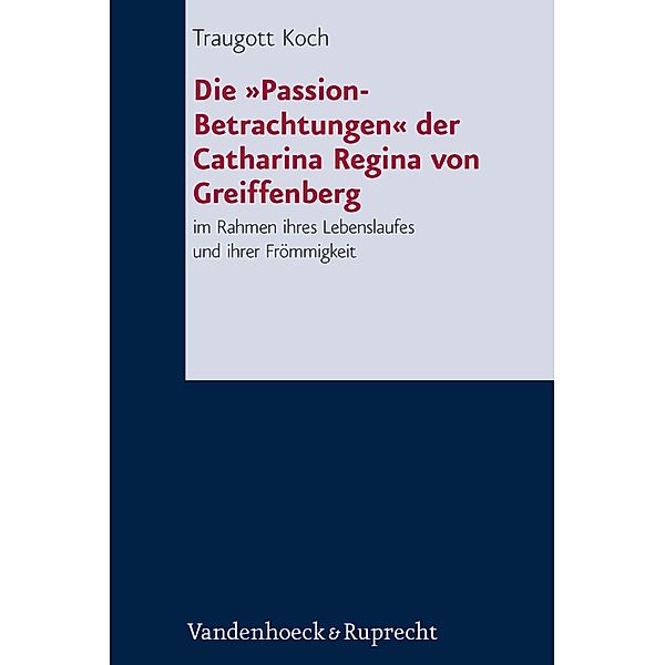 Die »Passion-Betrachtungen« der Catharina Regina von Greiffenberg / Forschungen zur systematischen und ökumenischen Theologie, Traugott Koch