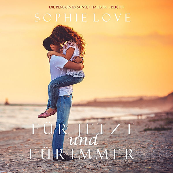 Die Pension in Sunset Harbor - 1 - Für Jetzt und Für Immer (Die Pension in Sunset Harbor – Buch 1), Sophie Love