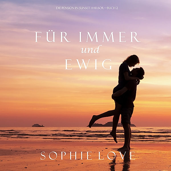 Die Pension in Sunset Harbor - 2 - Für Immer und Ewig (Die Pension in Sunset Harbor – Buch 2), Sophie Love