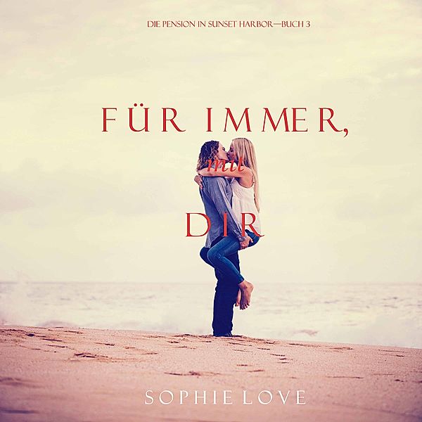 Die Pension in Sunset Harbor - 3 - Für Immer mit Dir (Die Pension in Sunset Harbor — Buch 3), Sophie Love