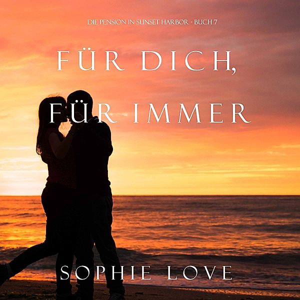 Die Pension in Sunset Harbor - 7 - Für Dich Für Immer (Die Pension in Sunset Harbor—Buch 7), Sophie Love