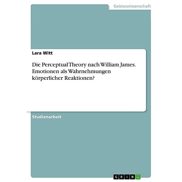 Die Perceptual Theory nach William James. Emotionen als Wahrnehmungen körperlicher Reaktionen?, Lara Witt