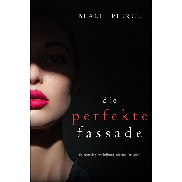 Die Perfekte Fassade (Ein spannender Psychothriller mit Jessie Hunt-Band Zwölf) / Ein spannender Psychothriller mit Jessie Hunt Bd.12, Blake Pierce