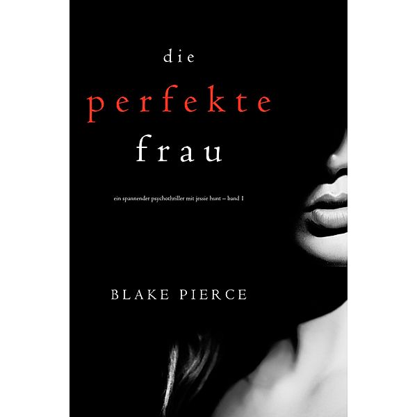 Die Perfekte Frau (Ein spannender Psychothriller mit Jessie Hunt - Band Eins) / Ein spannender Psychothriller mit Jessie Hunt Bd.1, Blake Pierce