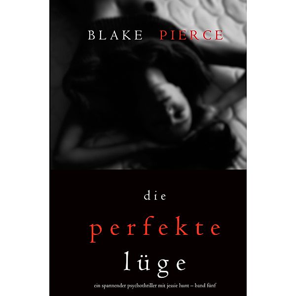 Die Perfekte Lüge (Ein spannender Psychothriller mit Jessie Hunt - Band Fünf) / Ein spannender Psychothriller mit Jessie Hunt Bd.5, Blake Pierce