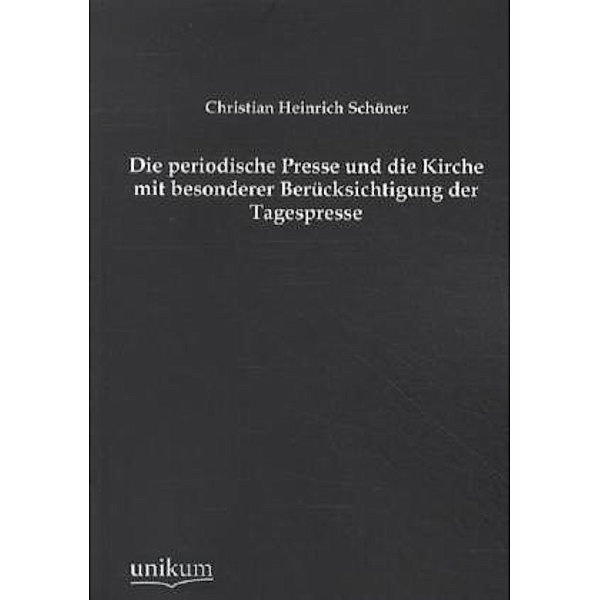 Die periodische Presse und die Kirche mit besonderer Berücksichtigung der Tagespresse, Christian H. Schöner