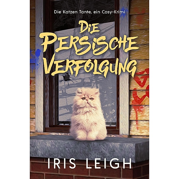 Die Persische Verfolgung (Die Katzen Tante, ein Cosy-Krimi, #3) / Die Katzen Tante, ein Cosy-Krimi, Iris Leigh