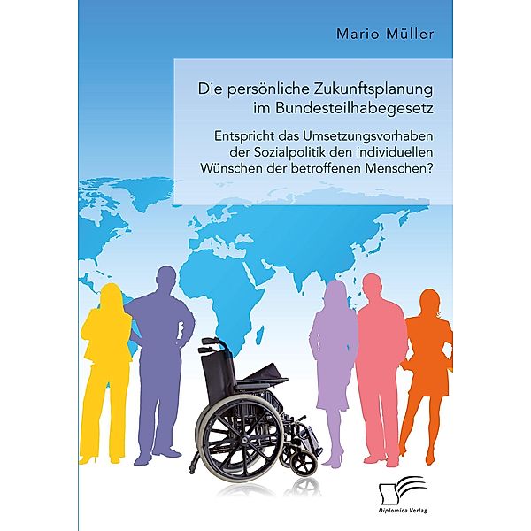 Die persönliche Zukunftsplanung im Bundesteilhabegesetz. Entspricht das Umsetzungsvorhaben der Sozialpolitik den individuellen Wünschen der betroffenen Menschen?, Mario Müller