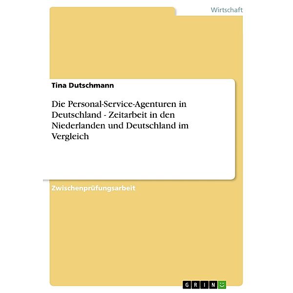 Die Personal-Service-Agenturen in Deutschland - Zeitarbeit in den Niederlanden und Deutschland im Vergleich, Tina Dutschmann