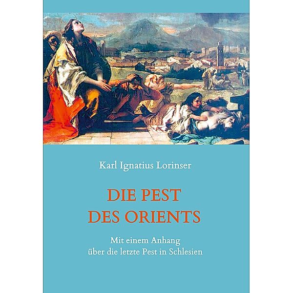 Die Pest des Orients. Mit einem Anhang über die letzte Pest in Schlesien 1708-1712., Karl Ignatius Lorinser