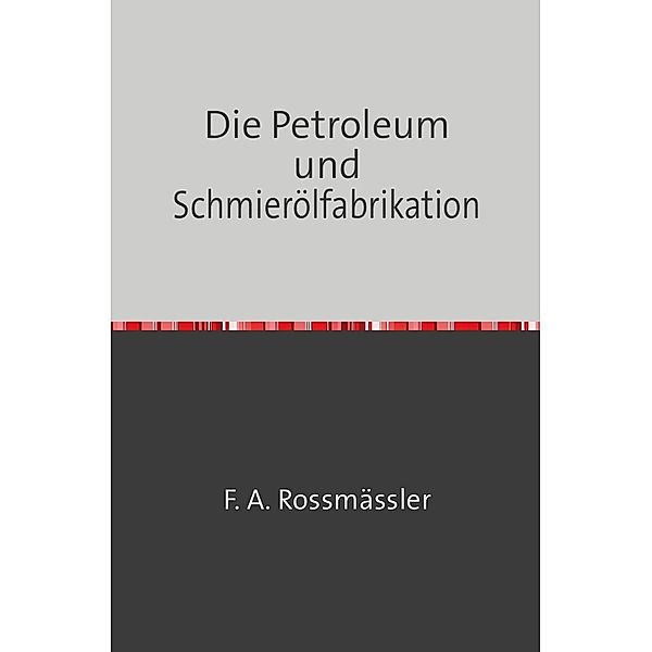 Die Petroleum- und Schmierölfabrikation, F. A. Rossmässler