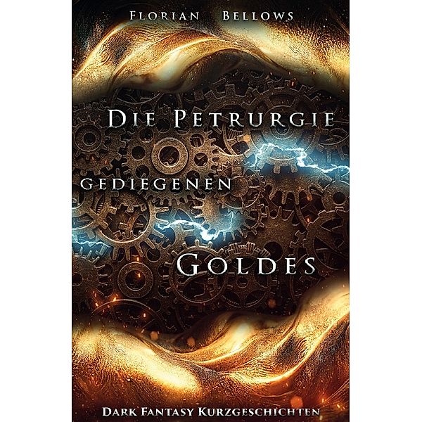 Die Petrurgie gediegenen Goldes: Dark Fantasy Kurzgeschichten, Florian Bellows