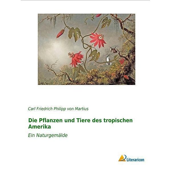 Die Pflanzen und Tiere des tropischen Amerika, Carl Friedrich Philipp von Martius