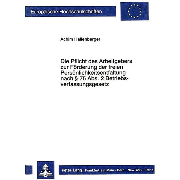 Die Pflicht des Arbeitgebers zur Förderung der freien Persönlichkeitsentfaltung nach 75 Abs. 2 Betriebsverfassungsgesetz, Achim Hallenberger