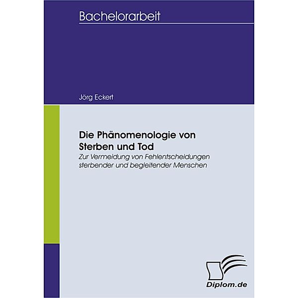 Die Phänomenologie von Sterben und Tod: Zur Vermeidung von Fehlentscheidungen sterbender und begleitender Menschen, Jörg Eckert