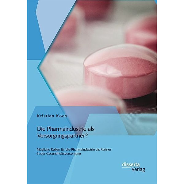 Die Pharmaindustrie als Versorgungspartner? Mögliche Rollen für die Pharmaindustrie als Partner in der Gesundheitsversorgung, Kristian Koch