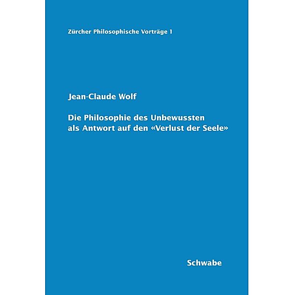 Die Philosophie des Unbewussten als Antwort auf den 'Verlust der Seele' / Zürcher Philosophische Vorträge Bd.1, Jean-Claude Wolf