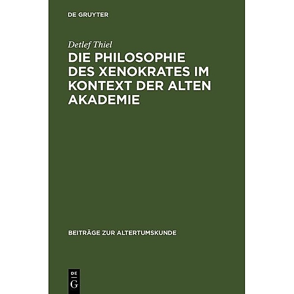 Die Philosophie des Xenokrates im Kontext der Alten Akademie / Beiträge zur Altertumskunde Bd.231, Detlef Thiel