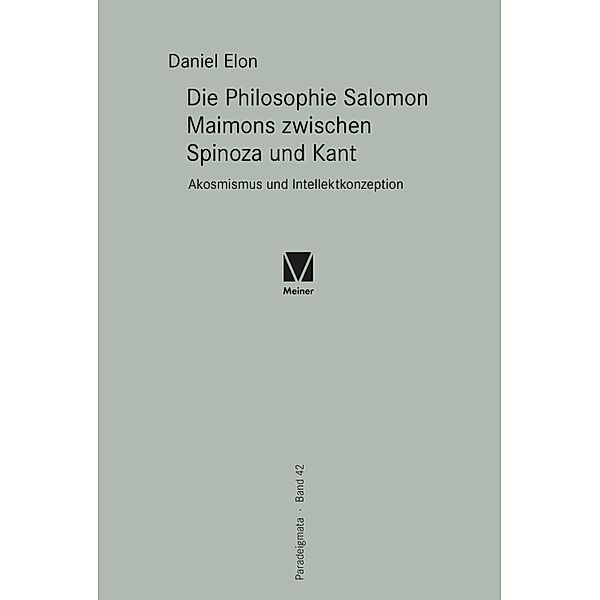 Die Philosophie Salomon Maimons zwischen Spinoza und Kant / Paradeigmata Bd.42, Daniel Elon