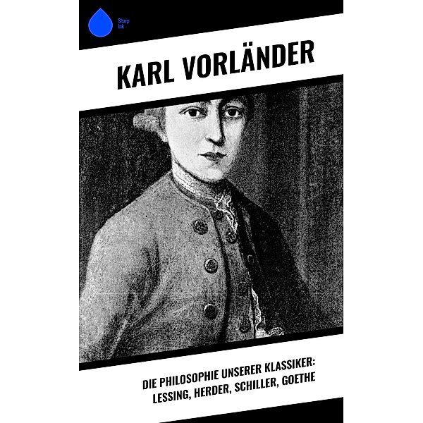 Die Philosophie unserer Klassiker: Lessing, Herder, Schiller, Goethe, Karl Vorländer