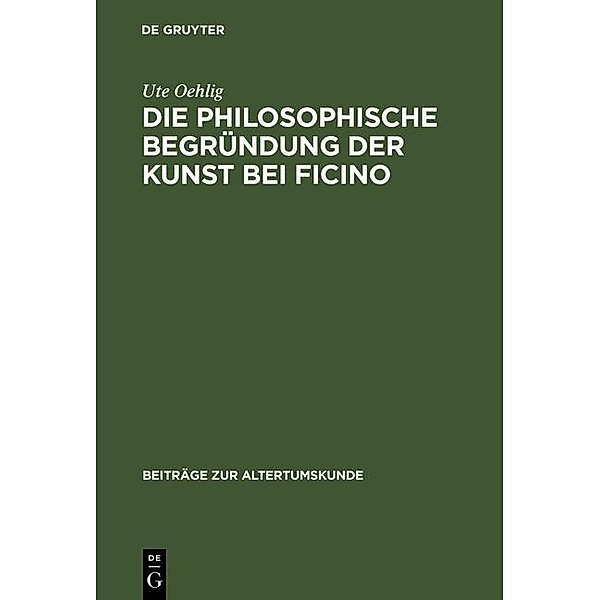 Die philosophische Begründung der Kunst bei Ficino / Beiträge zur Altertumskunde Bd.23, Ute Oehlig