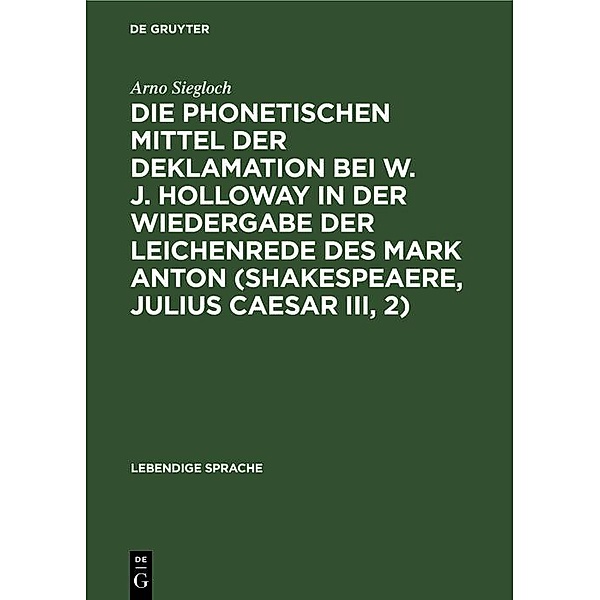 Die phonetischen Mittel der Deklamation bei W. J. Holloway in der Wiedergabe der Leichenrede des Mark Anton (Shakespeaere, Julius Caesar III, 2), Arno Siegloch