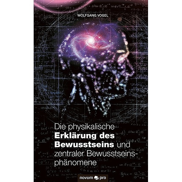 Die physikalische Erklärung des Bewusstseins und zentraler Bewusstseinsphänomene, Wolfgang Vogel